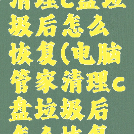 电脑管家清理c盘垃圾后怎么恢复(电脑管家清理c盘垃圾后怎么恢复回来)