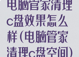 电脑管家清理c盘效果怎么样(电脑管家清理c盘空间)