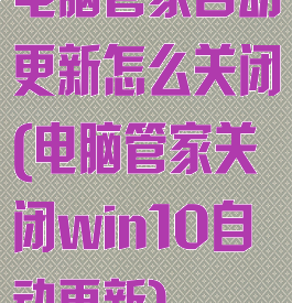 电脑管家自动更新怎么关闭(电脑管家关闭win10自动更新)