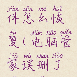 电脑管家误删的文件怎么恢复(电脑管家误删了软件怎么恢复)