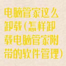 电脑管家这么卸载(怎样卸载电脑管家附带的软件管理)