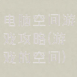电脑空间游戏攻略(游戏的空间)