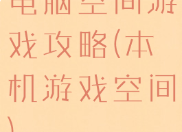 电脑空间游戏攻略(本机游戏空间)