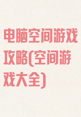 电脑空间游戏攻略(空间游戏大全)