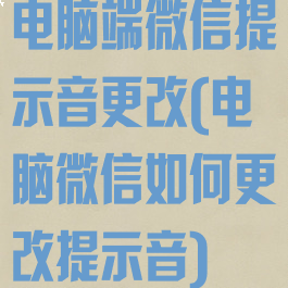 电脑端微信提示音更改(电脑微信如何更改提示音)