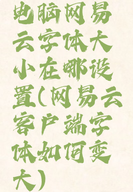 电脑网易云字体大小在哪设置(网易云客户端字体如何变大)