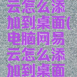 电脑网易云怎么添加到桌面(电脑网易云怎么添加到桌面歌词显示)