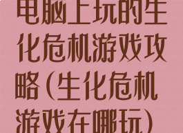 电脑上玩的生化危机游戏攻略(生化危机游戏在哪玩)