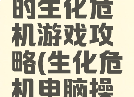 电脑上玩的生化危机游戏攻略(生化危机电脑操作)