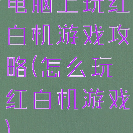 电脑上玩红白机游戏攻略(怎么玩红白机游戏)