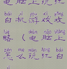 电脑上玩红白机游戏攻略(电脑上怎么玩红白机)