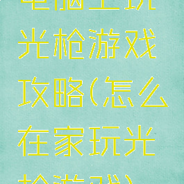 电脑上玩光枪游戏攻略(怎么在家玩光枪游戏)