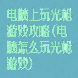 电脑上玩光枪游戏攻略(电脑怎么玩光枪游戏)