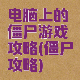 电脑上的僵尸游戏攻略(僵尸攻略)