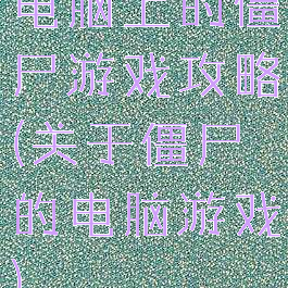 电脑上的僵尸游戏攻略(关于僵尸的电脑游戏)