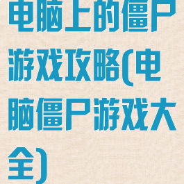 电脑上的僵尸游戏攻略(电脑僵尸游戏大全)