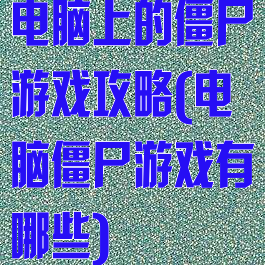 电脑上的僵尸游戏攻略(电脑僵尸游戏有哪些)