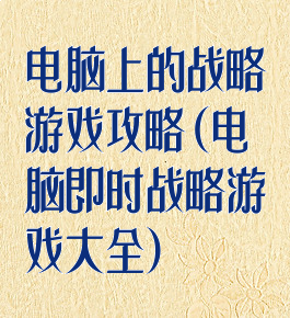 电脑上的战略游戏攻略(电脑即时战略游戏大全)