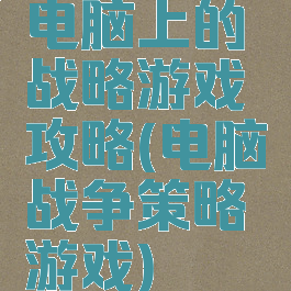 电脑上的战略游戏攻略(电脑战争策略游戏)