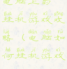 电脑上的挂机游戏攻略(电脑如何挂机游戏)