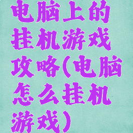 电脑上的挂机游戏攻略(电脑怎么挂机游戏)