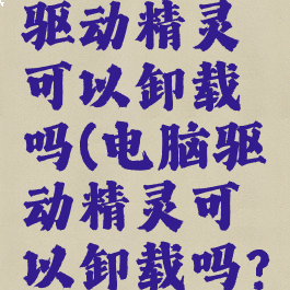 电脑上的驱动精灵可以卸载吗(电脑驱动精灵可以卸载吗?)