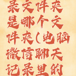 电脑上微信聊天记录文件夹是哪个文件夹(电脑微信聊天记录里的文件在哪个文件夹)