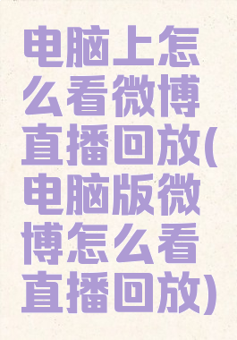 电脑上怎么看微博直播回放(电脑版微博怎么看直播回放)