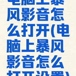 电脑上暴风影音怎么打开(电脑上暴风影音怎么打开设置)