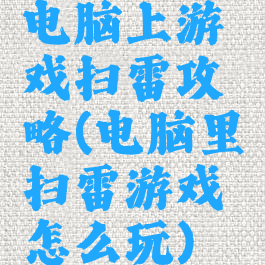 电脑上游戏扫雷攻略(电脑里扫雷游戏怎么玩)