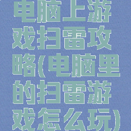 电脑上游戏扫雷攻略(电脑里的扫雷游戏怎么玩)
