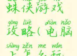 电脑上蜘蛛侠游戏攻略(电脑上怎么玩蜘蛛侠)