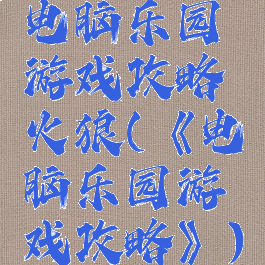 电脑乐园游戏攻略火狼(《电脑乐园游戏攻略》)