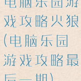 电脑乐园游戏攻略火狼(电脑乐园游戏攻略最后一期)