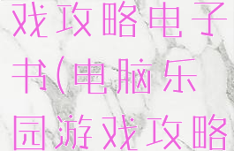 电脑乐园游戏攻略电子书(电脑乐园游戏攻略最后一期)