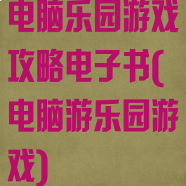 电脑乐园游戏攻略电子书(电脑游乐园游戏)