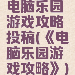 电脑乐园游戏攻略投稿(《电脑乐园游戏攻略》)