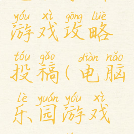 电脑乐园游戏攻略投稿(电脑乐园游戏攻略停刊)