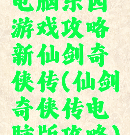 电脑乐园游戏攻略新仙剑奇侠传(仙剑奇侠传电脑版攻略)