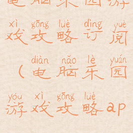 电脑乐园游戏攻略订阅(电脑乐园游戏攻略app)