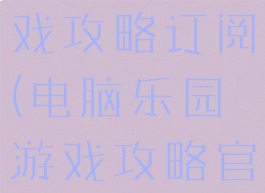 电脑乐园游戏攻略订阅(电脑乐园游戏攻略官网)