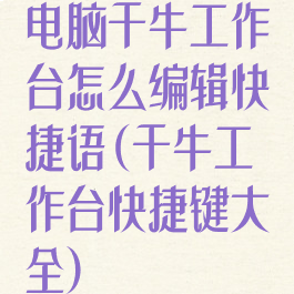 电脑千牛工作台怎么编辑快捷语(千牛工作台快捷键大全)