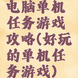 电脑单机任务游戏攻略(好玩的单机任务游戏)