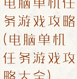 电脑单机任务游戏攻略(电脑单机任务游戏攻略大全)