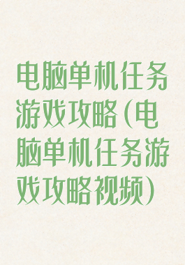 电脑单机任务游戏攻略(电脑单机任务游戏攻略视频)