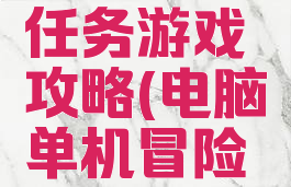 电脑单机任务游戏攻略(电脑单机冒险剧情游戏)