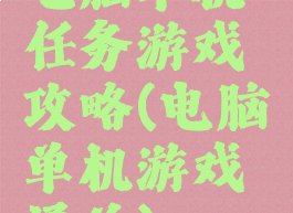 电脑单机任务游戏攻略(电脑单机游戏通关)