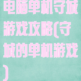 电脑单机守城游戏攻略(守城的单机游戏)