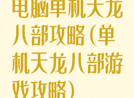 电脑单机天龙八部攻略(单机天龙八部游戏攻略)