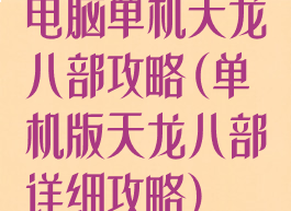电脑单机天龙八部攻略(单机版天龙八部详细攻略)